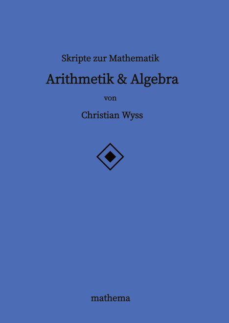 Christian Wyss: Skripte zur Mathematik - Arithmetik &amp; Algebra, Buch