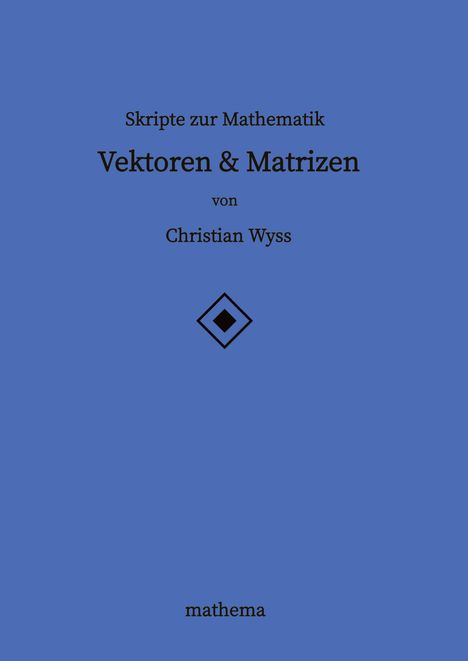 Christian Wyss: Skripte zur Mathematik - Vektoren &amp; Matrizen, Buch