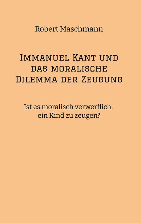 Robert Maschmann: Immanuel Kant und das moralische Dilemma der Zeugung, Buch