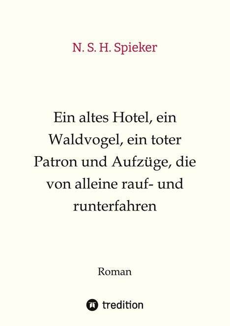 N. S. H. Spieker: Ein altes Hotel, ein Waldvogel, ein toter Patron und Aufzüge, die von alleine rauf- und runterfahren, Buch