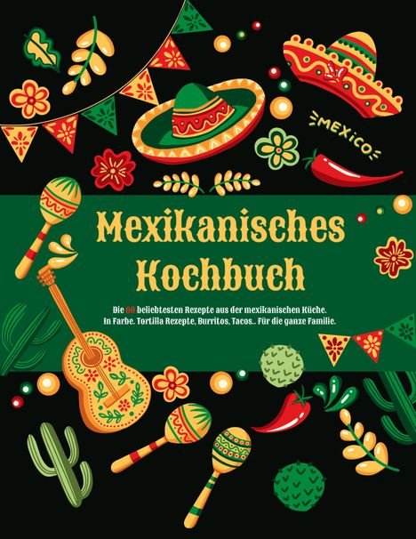 "Mexikanisches Kochbuch. Die 60 beliebtesten Rezepte aus der mexikanischen Küche. Illustrationen mit Sombreros und Maracas."