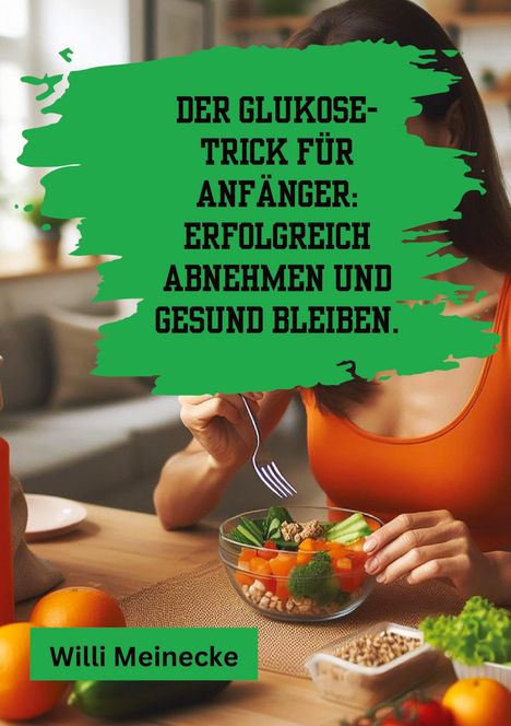 Willi Meinecke: Der Glukose-Trick für Anfänger: Erfolgreich abnehmen und gesund bleiben., Buch