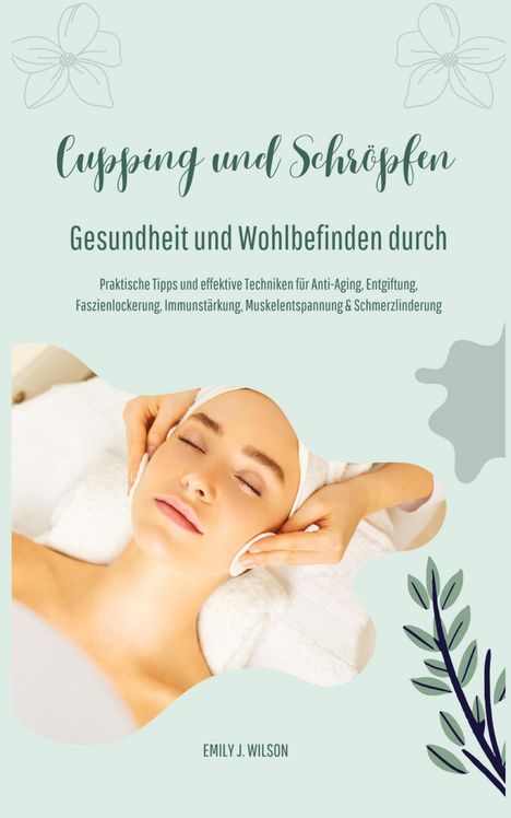 Emily J. Wilson: Gesundheit und Wohlbefinden durch Schröpfen und Cupping (Praktische Tipps und effektive Techniken für Anti-Aging, Entgiftung, Faszienlockerung, Immunstärkung, Muskelentspannung und Schmerzlinderung), Buch