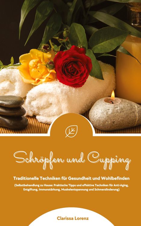 Clarissa Lorenz: Schröpfen und Cupping: Traditionelle Techniken für Gesundheit und Wohlbefinden (Praktische Tipps &amp; effektive Techniken für Anti-Aging, Entgiftung, Immunstärkung, Muskelentspannung &amp; Schmerzlinderung), Buch