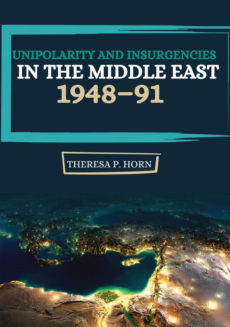 Theresa P. Horn: Unipolarity and Insurgencies in the Middle East 1948¿91, Buch