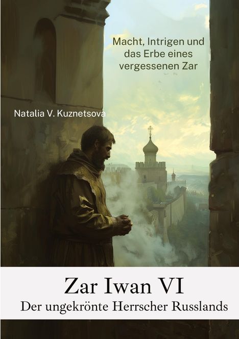 Natalia V. Kuznetsova: Zar Iwan VI: Der ungekrönte Herrscher Russlands, Buch