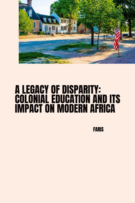 Faris: A Legacy of Disparity: Colonial Education and its Impact on Modern Africa, Buch