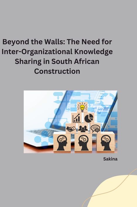 Sakina: : Beyond the Walls: The Need for Inter-Organizational Knowledge Sharing in South African Construction, Buch