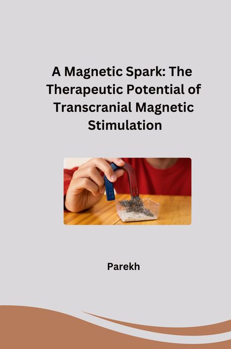 Parekh: A Magnetic Spark: The Therapeutic Potential of Transcranial Magnetic Stimulation, Buch