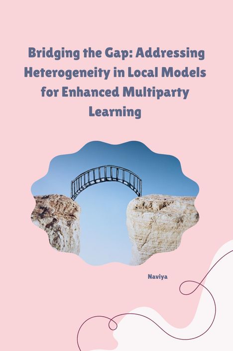 Naviya: Bridging the Gap: Addressing Heterogeneity in Local Models for Enhanced Multiparty Learning, Buch