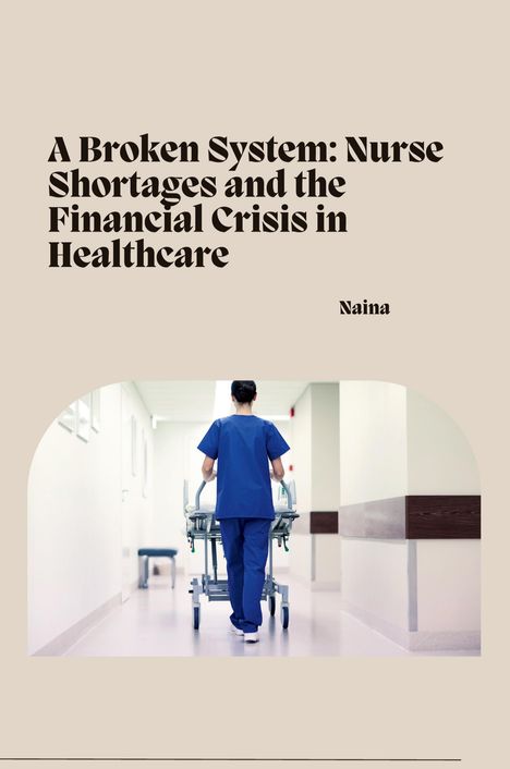 Naina: A Broken System: Nurse Shortages and the Financial Crisis in Healthcare, Buch