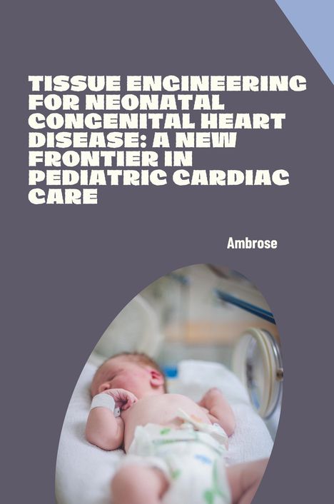 Ambrose: Tissue Engineering for Neonatal Congenital Heart Disease: A New Frontier in Pediatric Cardiac Care, Buch