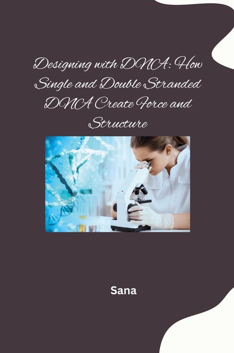 Sana: Designing with DNA: How Single and Double Stranded DNA Create Force and Structure, Buch