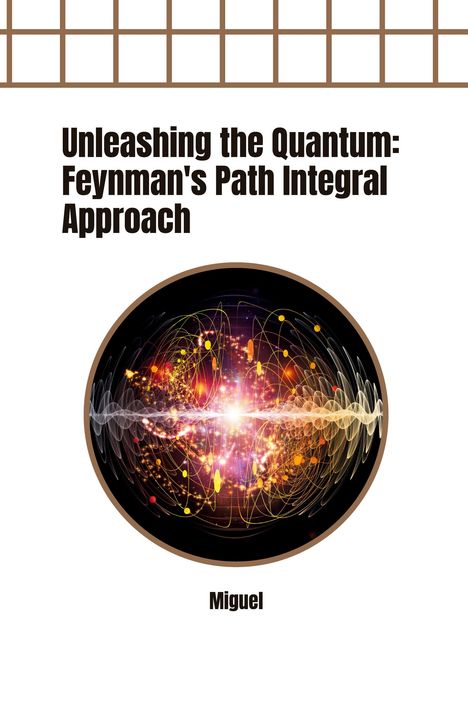 Miguel: Unleashing the Quantum: Feynman's Path Integral Approach, Buch