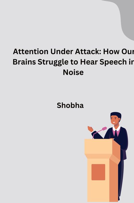Shobha Srinivasan Chopra: Attention Under Attack: How Our Brains Struggle to Hear Speech in Noise, Buch