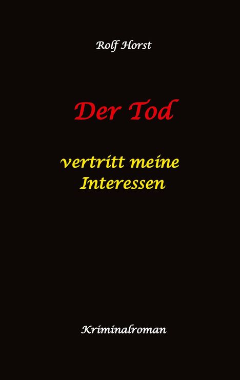 Rolf Horst: Der Tod vertritt meine Interessen - Gier, Macht, Autismus, Tatverdacht, Autocrash, Mord, Totschlag, Journalismus, GPS, Täter, Kleingarten, Klinik, Milzruptur, Nierenquetschung, Öko-Aktivisten, Buch