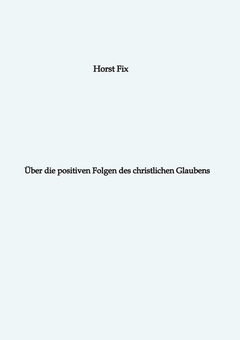 Horst Fix: Über die positiven Folgen des christlichen Glaubens, Buch