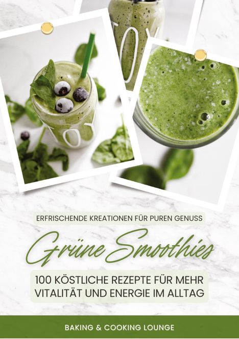 Baking &amp; Cooking Lounge: Grüne Smoothies: 100 köstliche Rezepte für mehr Vitalität und Energie im Alltag (Erfrischende Kreationen für puren Genuss), Buch