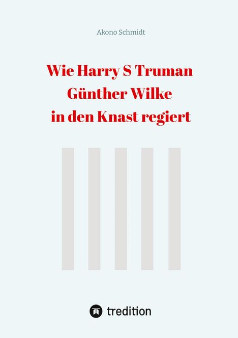 Akono Schmidt: Wie Harry S Truman Günther Wilke in den Knast regiert, Buch