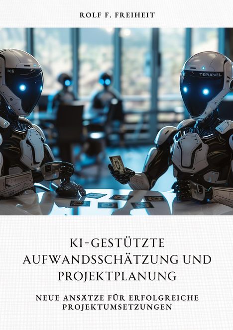 Rolf F. Freiheit: KI-gestützte Aufwandsschätzung und Projektplanung, Buch