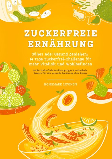 Homemade Loving'S: Zuckerfreie Ernährung: Süßes Ade! Gesund genießen - 14 Tage Zuckerfrei-Challenge für mehr Vitalität und Wohlbefinden (Zuckerfreie Ernährungstipps &amp; Rezepte für eine gesunde Ernährung ohne Zucker), Buch