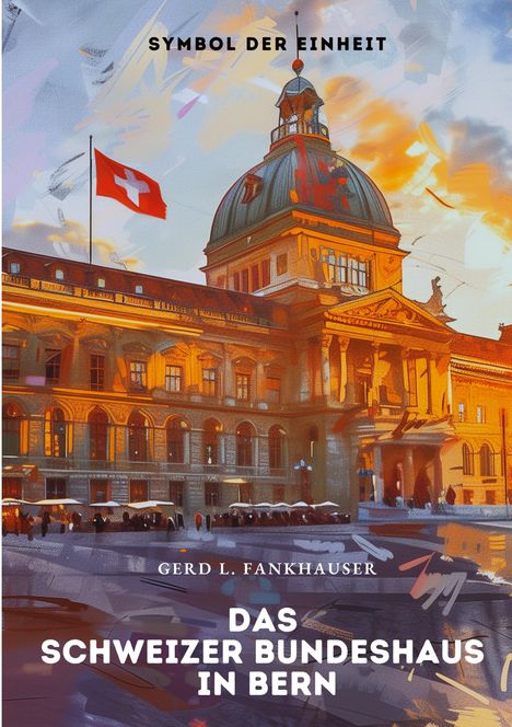 Gerd L. Fankhauser: Das Schweizer Bundeshaus in Bern, Buch