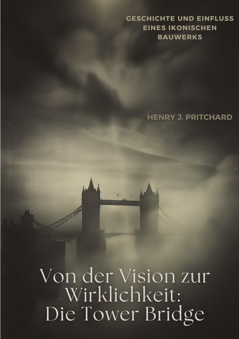 Henry J. Pritchard: Von der Vision zur Wirklichkeit: Die Tower Bridge, Buch