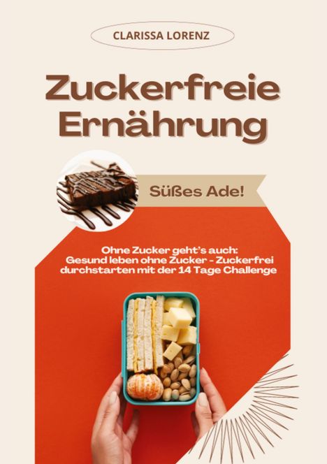 Clarissa Lorenz: Zuckerfreie Ernährung: Süßes Ade! (Ohne Zucker geht¿s auch: Gesund leben ohne Zucker - Zuckerfrei durchstarten mit der 14 Tage Challenge), Buch