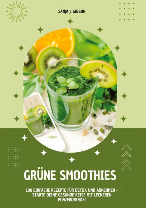 Sanja J. Gibson: Grüne Smoothies: 100 einfache Rezepte für Detox und Abnehmen - Starte deine gesunde Reise mit leckeren Powerdrinks!, Buch