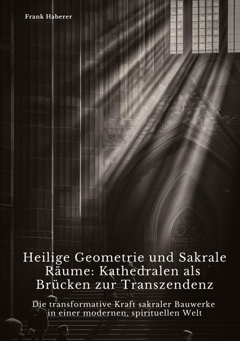 Frank Haberer: Heilige Geometrie und Sakrale Räume: Kathedralen als Brücken zur Transzendenz, Buch