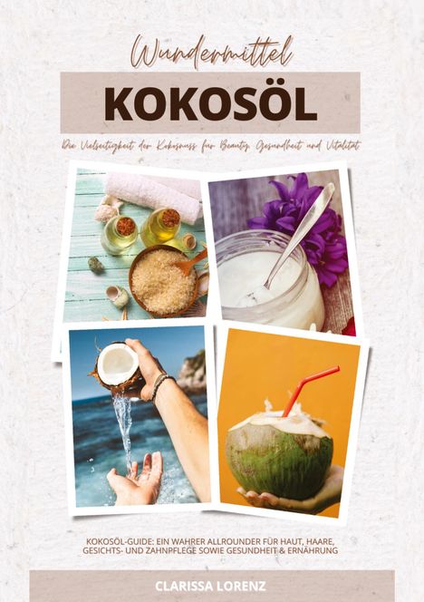 Clarissa Lorenz: Wundermittel Kokosöl: Die Vielseitigkeit der Kokosnuss für Beauty, Gesundheit &amp; Vitalität (Kokosöl-Guide: Ein wahrer Allrounder für Haut, Haare, Gesichts- und Zahnpflege sowie Gesundheit &amp; Ernährung), Buch