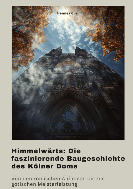 Hennes Grau: Himmelwärts: Die faszinierende Baugeschichte des Kölner Doms, Buch