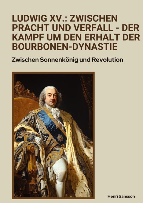 Henri Sansson: Ludwig XV.: Zwischen Pracht und Verfall - Der Kampf um den Erhalt der Bourbonen-Dynastie, Buch