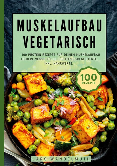 Lars Wandelmuth: Muskelaufbau Vegetarisch- 100 Protein Rezepte für deinen Muskelaufbau, Buch