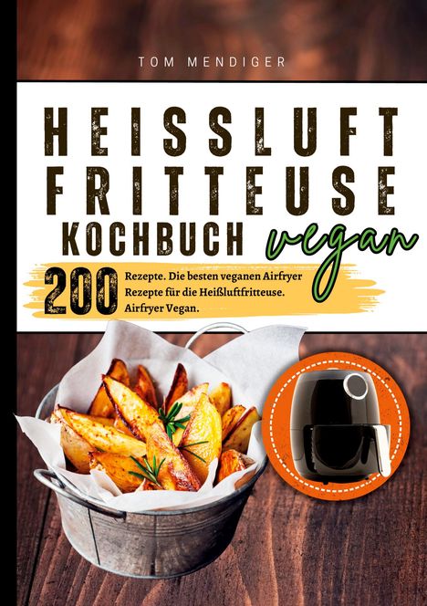 Tom Mendiger: Heißluftfritteuse Kochbuch Vegan¿200 Rezepte, Buch