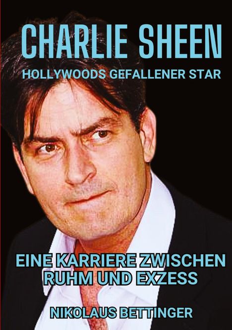 Nikolaus Bettinger: Charlie Sheen - Hollywoods Gefallener Star, Buch