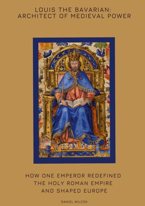 Daniel Wilcox: Louis the Bavarian: Architect of Medieval Power, Buch