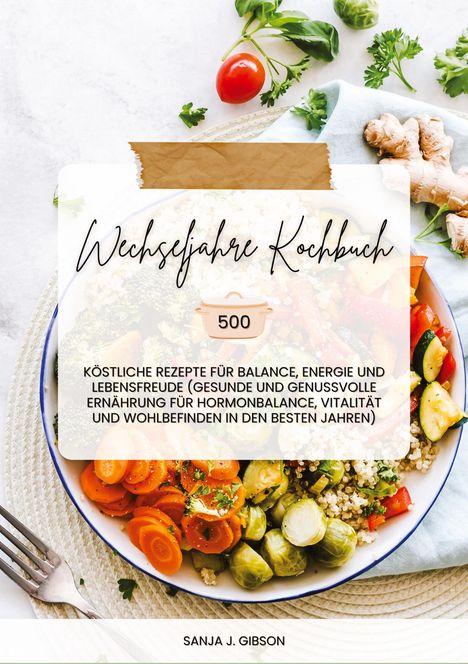 Sanja J. Gibson: Wechseljahre Kochbuch: 500 köstliche Rezepte für Balance, Energie und Lebensfreude (Gesunde und genussvolle Ernährung für Hormonbalance, Vitalität und Wohlbefinden in den besten Jahren), Buch