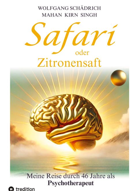 Wolfgang Schädrich: Safari oder Zitronensaft. Die in 46 Jahren gesammelten Erfahrungen eines Psychotherapeuten. Für alle "vom Fach". Für alle Neugierigen. Und für alle an selbständiger Heilung Interessierten., Buch