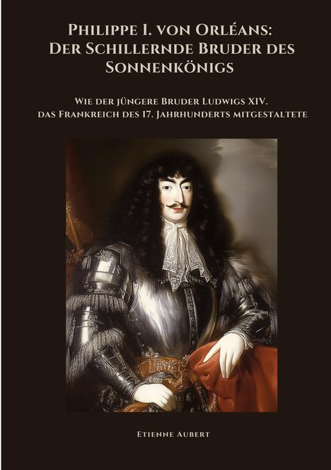 Etienne Aubert: Philippe I. von Orléans: Der Schillernde Bruder des Sonnenkönigs, Buch