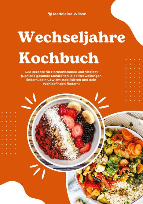 Madeleine Wilson: Wechseljahre Kochbuch: 600 Rezepte für Hormonbalance und Vitalität (Genieße gesunde Mahlzeiten, die Hitzewallungen lindern, dein Gewicht stabilisieren und dein Wohlbefinden fördern), Buch