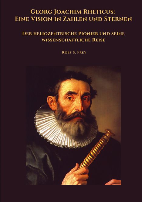 Rolf S. Frey: Georg Joachim Rheticus: Eine Vision in Zahlen und Sternen, Buch