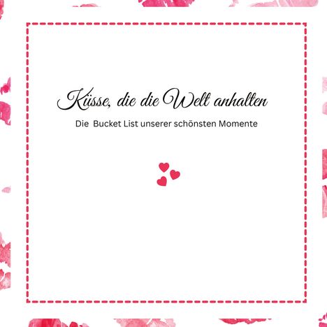 "Küsse, die die Welt anhalten. Die Bucket List unserer schönsten Momente." Rote Herzen und gepunkteter Rahmen.