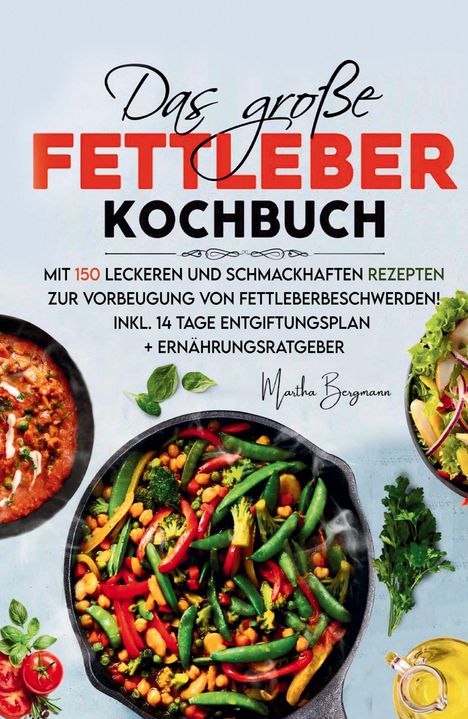 Martha Bergmann: Das große Fettleber Kochbuch - 150 gesunde Rezepte zur Unterstützung der Lebergesundheit, Buch