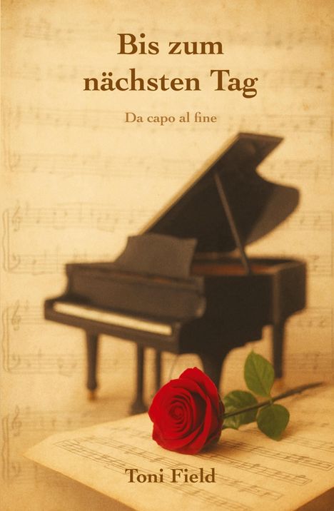 "Bis zum nächsten Tag", "Da capo al fine", "Toni Field". Ein Flügel im Hintergrund, rote Rose auf Notenblättern im Vordergrund.