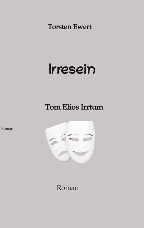 Text: "Torsten Ewert Irresein Tom Elios Irrtum Roman". Zwei weiße Masken, eine lächelt, die andere traurig.