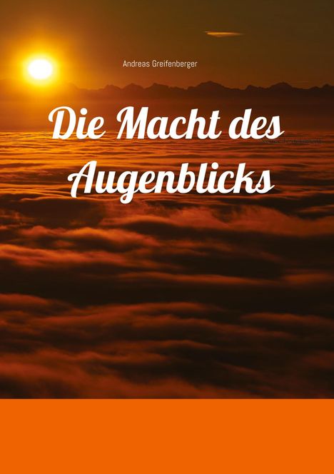Oben steht "Andreas Greifenberger". Zentral "Die Macht des Augenblicks". Ein Sonnenuntergang über Wolken.