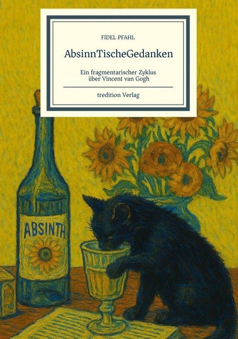 "Fidel Pfahl: Absinntische Gedanken. Ein fragmentarischer Zyklus über Vincent van Gogh, tredition Verlag." Illustration: Schwarze Katze trinkt aus einem Glas, Sonnenblumen im Hintergrund.