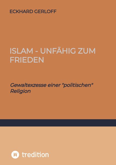 Titel: "Islam - Unfähig zum Frieden"; Untertitel: "Gewaltexzesse einer 'politischen' Religion"; Autor: Eckhard Gerloff. Oben orange Hintergrund. Unten tredition-Logo auf beigem Hintergrund.