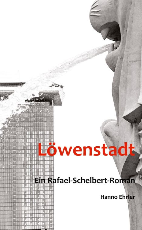 „Löwenstadt“, „Ein Rafael-Schelbert-Roman“, „Hanno Ehrler“. Eine Löwenstatue speit Wasser vor einem modernen Hochhaus.